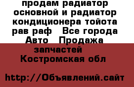 продам радиатор основной и радиатор кондиционера тойота рав раф - Все города Авто » Продажа запчастей   . Костромская обл.